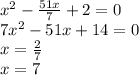 {x}^{2} - \frac{51x}{7} + 2 = 0 \\ 7 {x}^{2} - 51x + 14 = 0 \\ x = \frac{2}{7} \\ x = 7