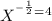 X ^ ^{- \frac{1}{2} } =4