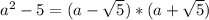 a^{2} -5=(a- \sqrt{5})*(a+ \sqrt{5})