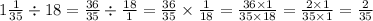 1 \frac{1}{35} \div 18 = \frac{36}{35} \div \frac{18}{1} = \frac{36}{35} \times \frac{1}{18} = \frac{36 \times 1}{35 \times 18} = \frac{2 \times 1}{35 \times 1} = \frac{2}{35}