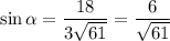 \sin \alpha = \dfrac{18}{3 \sqrt{61} } = \dfrac{6}{\sqrt{61} }