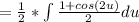 = \frac{1}{2}* \int \frac{1+cos(2u)}{2} du