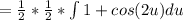 =\frac{1}{2} * \frac{1}{2} *\int 1+cos(2u)du