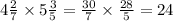 4 \frac{2}{7} \times 5 \frac{3}{5 } = \frac{30}{7} \times \frac{28}{5} = 24