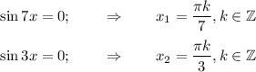 \sin7x=0;~~~~~~\Rightarrow~~~~~~ x_1= \dfrac{\pi k}{7},k\in \mathbb{Z}\\ \\ \sin3x=0;~~~~~~\Rightarrow~~~~~~ x_2= \dfrac{\pi k}{3},k\in \mathbb{Z}