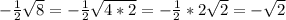 - \frac{1}{2} \sqrt{8}= - \frac{1}{2} \sqrt{4*2} = - \frac{1}{2}*2 \sqrt{2}= - \sqrt{2}