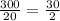 \frac{300}{20} = \frac{30}{2}