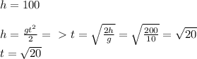 h=100 \\ \\ h= \frac{gt^2}{2}=\ \textgreater \ t= \sqrt{ \frac{2h}{g} } = \sqrt{ \frac{200}{10} } = \sqrt{20} \\ t= \sqrt{20}