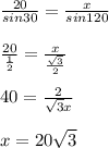 \frac{20}{sin 30}= \frac{x}{sin 120} \\ \\ \frac{20}{ \frac{1}{2} } = \frac{x}{ \frac{ \sqrt{3} }{2} } \\ \\ 40= \frac{2}{ \sqrt{3}x } \\ \\ x=20 \sqrt{3}