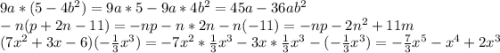 9a*(5-4b^2) = 9a*5-9a*4b^2 = 45a-36ab^2 \\-n(p+2n-11) = -np-n*2n-n(-11) = -np-2n^2+11m \\(7x^2+3x-6)(- \frac{1}{3} x^3) = -7x^2*\frac{1}{3} x^3 - 3x* \frac{1}{3} x^3 - (- \frac{1}{3} x^3) = - \frac{7}{3} x^5-x^4+2x^3