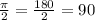 \frac{ \pi }{2} = \frac{180}{2} =90