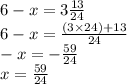 6 - x = 3 \frac{13 }{24 } \\ 6 - x = \frac{(3 \times 24) + 13}{24 } \\ - x = - \frac{59}{24} \\ x = \frac{59}{24}