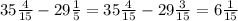 35 \frac{4}{15} -29 \frac{1}{5} =35 \frac{4}{15} -29 \frac{3}{15} =6 \frac{1}{15}