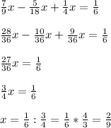 \frac{7}{9}x- \frac{5}{18}x + \frac{1}{4}x= \frac{1}{6} \\ \\ \frac{28}{36}x- \frac{10}{36}x+ \frac{9}{36}x = \frac{1}{6} \\ \\ \frac{27}{36}x= \frac{1}{6} \\\\&#10;\frac{3}{4}x= \frac{1}{6} \\ \\ x= \frac{1}{6}: \frac{3}{4}= \frac{1}{6}* \frac{4}{3}= \frac{2}{9}