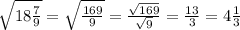 \sqrt{ 18\frac{7}{9} }= \sqrt{ \frac{169}{9} }= \frac{ \sqrt{169} }{ \sqrt{9} }= \frac{13}{3}=4 \frac{1}{3}