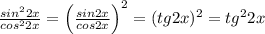 \frac{sin^22x}{cos^22x} =\Big ( \frac{sin2x}{cos2x} \Big )^2=(tg2x)^2=tg^22x