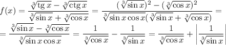 f(x)=\dfrac{\sqrt[3]{\mathop{\mathrm{tg}}x}-\sqrt[3]{\mathop{\mathrm{ctg}}x}}{\sqrt[3]{\sin x}+\sqrt[3]{\cos x}}=\dfrac{(\sqrt[3]{\sin x})^2-(\sqrt[3]{\cos x})^2}{\sqrt[3]{\sin x\cos x}(\sqrt[3]{\sin x}+\sqrt[3]{\cos x})}=\\=\dfrac{\sqrt[3]{\sin x}-\sqrt[3]{\cos x}}{\sqrt[3]{\sin x\cos x}}=\dfrac1{\sqrt[3]{\cos x}}-\dfrac1{\sqrt[3]{\sin x}}=\dfrac1{\sqrt[3]{\cos x}}+\left|\dfrac1{\sqrt[3]{\sin x}}\right|