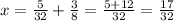 x= \frac{5}{32} + \frac{3}{8} = \frac{5+12}{32} = \frac{17}{32}