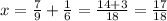 x= \frac{7}{9} + \frac{1}{6} = \frac{14+3}{18} = \frac{17}{18}