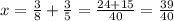 x= \frac{3}{8} + \frac{3}{5} = \frac{24+15}{40} = \frac{39}{40}