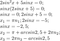 2sin^2x+5sinx=0; \\&#10;sinx(2sinx+5)=0; \\ &#10;sinx=0 ; 2sinx+5=0; \\&#10;x_1= \pi n_1; 2sinx=-5; \\&#10;sinx=-2,5; \\&#10;x_2= \pi +arcsin2,5+2 \pi n_2; \\&#10;x_3=2 \pi n_3-arcsin2,5&#10;&#10;