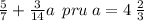 \frac{5}{7} + \frac{3}{14} a \: \: pru \: a = 4 \: \frac{2}{3}