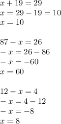 x+19=29 \\ x=29-19 = 10 \\x = 10 \\\\&#10;87-x=26 \\ -x=26-86 \\ -x=-60 \\x=60 \\ \\&#10;12-x=4 \\ -x=4-12 \\ -x = -8 \\ x =8