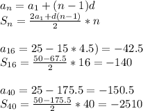 a_n=a_1+(n-1)d \\ S_n= \frac{2a_1+d(n-1)}{2}*n \\ \\ a_{16}=25-15*4.5)=-42.5 \\ S_{16}= \frac{50-67.5}{2}*16=-140 \\ \\ a_{40}=25-175.5=-150.5 \\ S_{40}= \frac{50-175.5}{2} *40=-2510