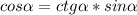 cos \alpha =ctg \alpha *sin \alpha