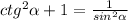 ctg^{2} \alpha +1= \frac{1}{ sin^{2} \alpha }