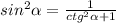 sin^{2} \alpha = \frac{1}{ ctg^{2} \alpha +1 }