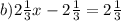 b) 2 \frac{1}{3} x-2 \frac{1}{3} =2 \frac{1}{3}