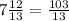 7\frac{12}{13}=\frac{103}{13}