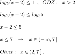 log_5(x-2) \leq 1\; \; ,\; \; ODZ:\; \; x\ \textgreater \ 2\\\\log_5(x-2) \leq log_55\\\\x-2 \leq 5\\\\x \leq 7\; \; \; \to \; \; \; x\in (-\infty ,7\, ]\\\\Otvet:\; \; x\in (2,7\, ]\; .