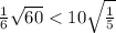 \frac{1}{6} \sqrt{60 } < 10 \sqrt{ \frac{1}{5} }