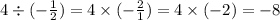 4 \div ( - \frac{1}{2} ) = 4 \times ( - \frac{2}{1} ) = 4 \times ( - 2) = - 8