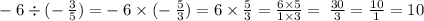 - \: 6 \div ( - \: \frac{3}{5} ) = - \: 6 \times ( - \: \frac{5}{3} ) = 6 \times \frac{5}{3} = \frac{6 \times 5}{1 \times 3} = \: \frac{30}{3} = \frac{10}{1} = 10