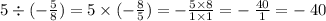 5 \div ( - \frac{5}{8} ) = 5 \times ( - \frac{8}{5}) = - \frac{5 \times 8}{1 \times 1} = - \: \frac{40}{1} = - \: 40