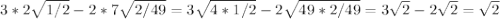 3*2\sqrt{1/2} - 2*7 \sqrt{2/49}= 3\sqrt{4*1/2} -2\sqrt{49*2/49} =3\sqrt{2}-2 \sqrt{2} = \sqrt{2}