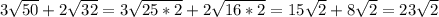 3 \sqrt{50} + 2 \sqrt{32} = 3 \sqrt{25*2} + 2 \sqrt{16*2} = 15 \sqrt{2} + 8 \sqrt{2} = 23 \sqrt{2}