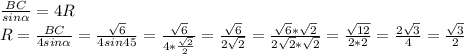 \frac{BC}{sin\alpha } = 4R\\R= \frac{BC}{4sin\alpha } = \frac{\sqrt{6} }{4sin45} = \frac{\sqrt{6} }{4*\frac{\sqrt{2} }{2} } = \frac{\sqrt{6} }{2\sqrt{2} } = \frac{\sqrt{6}*\sqrt{2} }{2\sqrt{2} *\sqrt{2} }= \frac{\sqrt{12} }{2*2} = \frac{2\sqrt{3} }{4} = \frac{\sqrt{3} }{2}