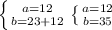 \left \{ {{ a=12 } } \atop {b=23+12}} \right.&#10;\left \{ {{ a=12 } } \atop {b=35}} \right.