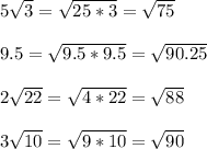 5\sqrt{3} =\sqrt{25*3} =\sqrt{75} \\ \\ 9.5=\sqrt{9.5*9.5} =\sqrt{90.25}\\ \\ 2\sqrt{22}=\sqrt{4*22} =\sqrt{88} \\ \\ 3\sqrt{10} =\sqrt{9*10} =\sqrt{90}