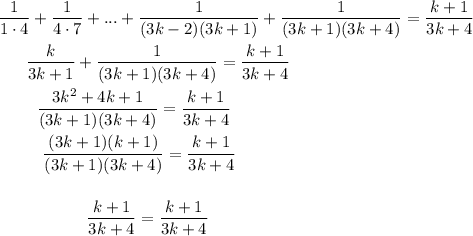 \dfrac{1}{1\cdot 4}+ \dfrac{1}{4\cdot 7}+...+ \dfrac{1}{(3k-2)(3k+1)}+ \dfrac{1}{(3k+1)(3k+4)} = \dfrac{k+1}{3k+4}\\ \\~~~~~~\dfrac{k}{3k+1}+\dfrac{1}{(3k+1)(3k+4)} =\dfrac{k+1}{3k+4}\\ \\ ~~~~~~~~\dfrac{3k^2+4k+1}{(3k+1)(3k+4)} =\dfrac{k+1}{3k+4}\\ \\~~~~~~~~~ \dfrac{(3k+1)(k+1)}{(3k+1)(3k+4)} =\dfrac{k+1}{3k+4}\\ \\ \\~~~~~~~~~~~~~~~~~\dfrac{k+1}{3k+4}=\dfrac{k+1}{3k+4}