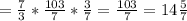 =\frac{7}{3}* \frac{103}{7} * \frac{3}{7}= \frac{103}{7}=14 \frac{5}{7}