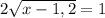 2\sqrt{x-1,2}=1