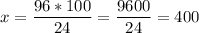 \displaystyle x=\frac{96*100}{24} =\frac{9600}{24} =400