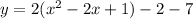 y=2(x^2 - 2x +1) -2 - 7