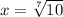 x= \sqrt[7]{10}