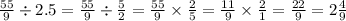 \frac{55}{9} \div 2.5 = \frac{55}{9} \div \frac{5}{2} = \frac{55}{9} \times \frac{2}{5} = \frac{11}{9} \times \frac{2}{1} = \frac{22}{9} = 2 \frac{4}{9}